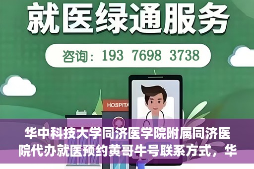 华中科技大学同济医学院附属同济医院代办就医预约黄哥牛号联系方式，华中科技大学同济医院预约就医预约黄哥联系方式及牛号代办服务指南
