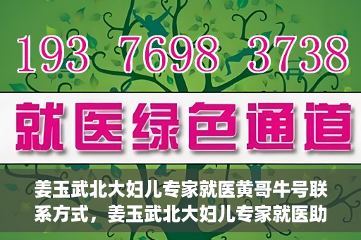 姜玉武北大妇儿专家就医黄哥牛号联系方式，姜玉武北大妇儿专家就医助手，黄哥牛号联系方式揭秘