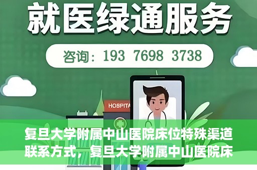 复旦大学附属中山医院床位特殊渠道联系方式，复旦大学附属中山医院床位预约专线，权威渠道联系方式揭秘