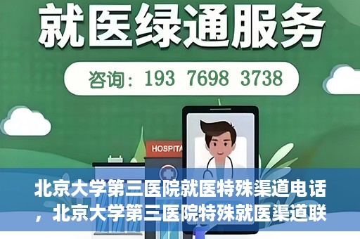 北京大学第三医院就医特殊渠道电话，北京大学第三医院特殊就医渠道联系电话详解