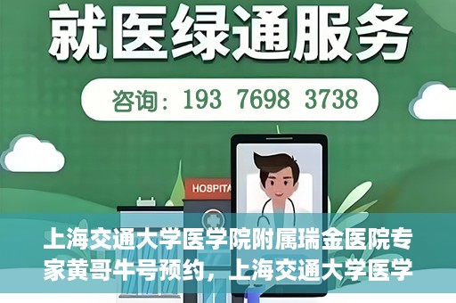 上海交通大学医学院附属瑞金医院专家黄哥牛号预约，上海交通大学医学院附属瑞金医院专家黄哥牛预约挂号攻略