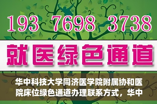 华中科技大学同济医学院附属协和医院床位绿色通道办理联系方式，华中科技大学同济医学院附属协和医院床位绿色通道咨询及联系方式详解