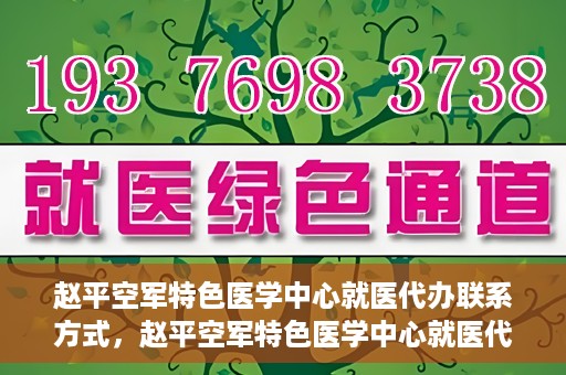 赵平空军特色医学中心就医代办联系方式，赵平空军特色医学中心就医代办服务联系方式揭秘