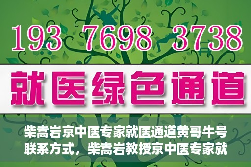 柴嵩岩京中医专家就医通道黄哥牛号联系方式，柴嵩岩教授京中医专家就医通道，黄哥牛号联系方式揭秘