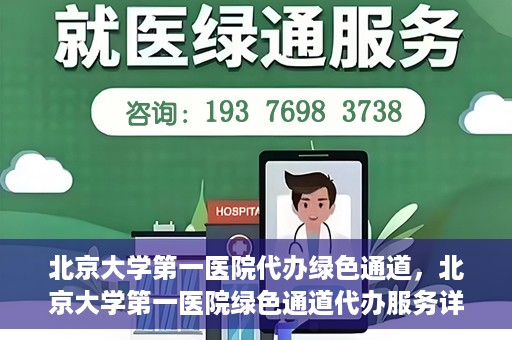 北京大学第一医院代办绿色通道，北京大学第一医院绿色通道代办服务详解