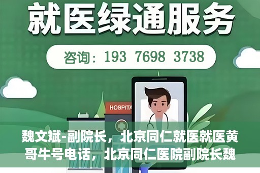 魏文斌-副院长，北京同仁就医就医黄哥牛号电话，北京同仁医院副院长魏文斌，黄哥牛号电话背后的就医故事探索