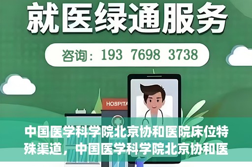 中国医学科学院北京协和医院床位特殊渠道，中国医学科学院北京协和医院床位特殊预约渠道揭秘