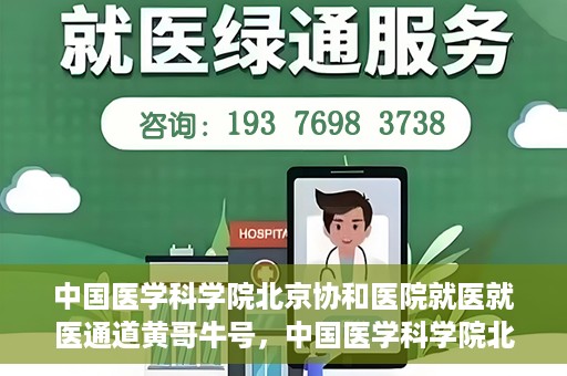 中国医学科学院北京协和医院就医就医通道黄哥牛号，中国医学科学院北京协和医院就医通道详解，黄哥牛号助您便捷就医