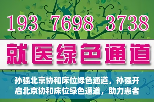 孙强北京协和床位绿色通道，孙强开启北京协和床位绿色通道，助力患者快速就医