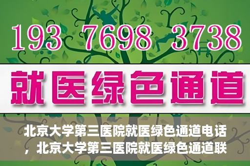 北京大学第三医院就医绿色通道电话，北京大学第三医院就医绿色通道联系电话详解