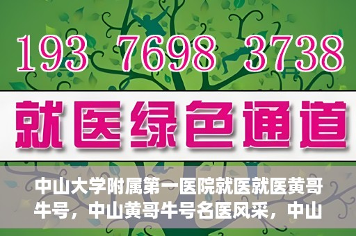中山大学附属第一医院就医就医黄哥牛号，中山黄哥牛号名医风采，中山大学附属第一医院就医指南