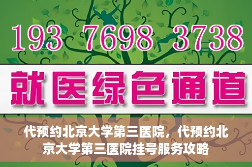 代预约北京大学第三医院，代预约北京大学第三医院挂号服务攻略