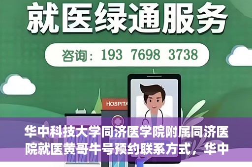 华中科技大学同济医学院附属同济医院就医黄哥牛号预约联系方式，华中科技大学同济医院黄哥牛号预约联系方式及就医指南