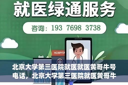 北京大学第三医院就医就医黄哥牛号电话，北京大学第三医院就医黄哥牛号电话详解