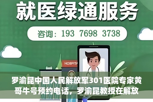 罗渝昆中国人民解放军301医院专家黄哥牛号预约电话，罗渝昆教授在解放军301医院专家团队预约挂号信息及黄哥牛号电话咨询服务