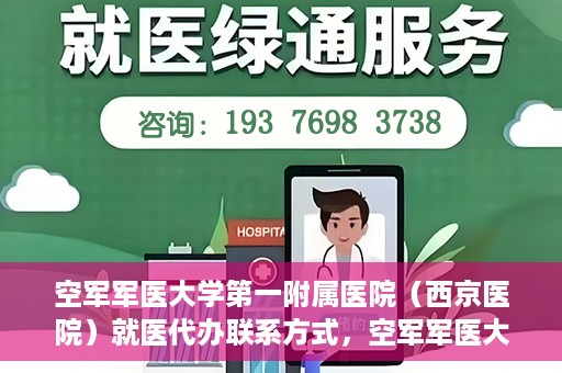 空军军医大学第一附属医院（西京医院）就医代办联系方式，空军军医大学第一附属医院（西京医院）就医代办服务指南与联系方式解读
