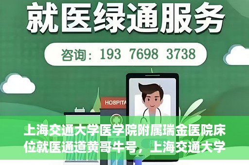 上海交通大学医学院附属瑞金医院床位就医通道黄哥牛号，上海交通大学医学院附属瑞金医院床位就医通道，黄哥牛号助您轻松就医