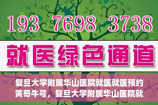 复旦大学附属华山医院就医就医预约黄哥牛号，复旦大学附属华山医院就医预约攻略，黄哥牛号助您轻松挂号就医