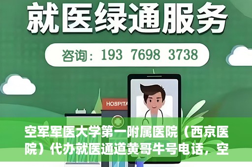 空军军医大学第一附属医院（西京医院）代办就医通道黄哥牛号电话，空军军医大学第一附属医院（西京医院）黄哥牛号就医通道代办服务热线介绍