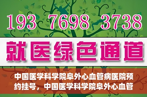 中国医学科学院阜外心血管病医院预约挂号，中国医学科学院阜外心血管病医院预约挂号指南