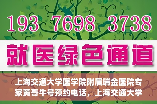 上海交通大学医学院附属瑞金医院专家黄哥牛号预约电话，上海交通大学医学院附属瑞金医院专家黄哥牛教授预约挂号电话及咨询攻略