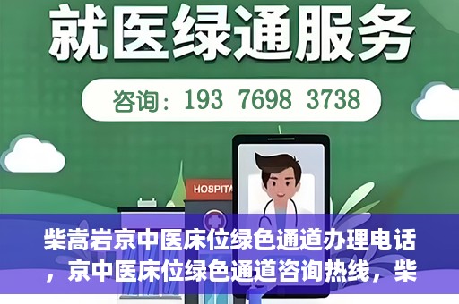 柴嵩岩京中医床位绿色通道办理电话，京中医床位绿色通道咨询热线，柴嵩岩教授床位预约与办理指南