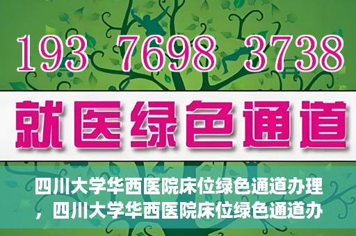 四川大学华西医院床位绿色通道办理，四川大学华西医院床位绿色通道办理详解与指南
