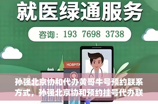 孙强北京协和代办黄哥牛号预约联系方式，孙强北京协和预约挂号代办联系方式揭秘，黄哥牛号预约服务解析