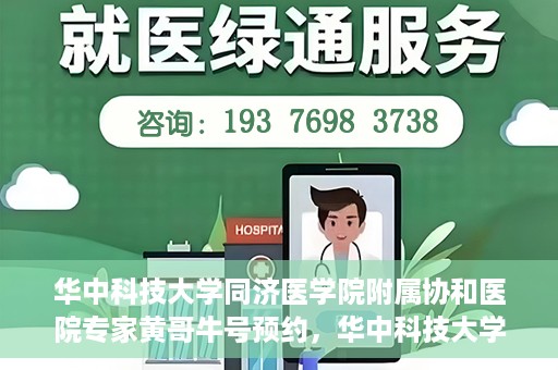 华中科技大学同济医学院附属协和医院专家黄哥牛号预约，华中科技大学同济医学院附属协和医院专家黄哥牛预约挂号指南