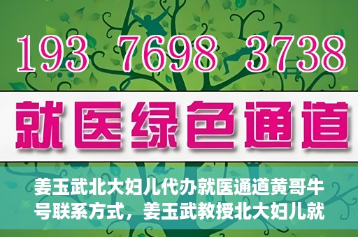 姜玉武北大妇儿代办就医通道黄哥牛号联系方式，姜玉武教授北大妇儿就医通道揭秘，黄哥牛号联系方式曝光