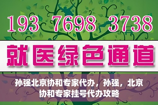 孙强北京协和专家代办，孙强，北京协和专家挂号代办攻略