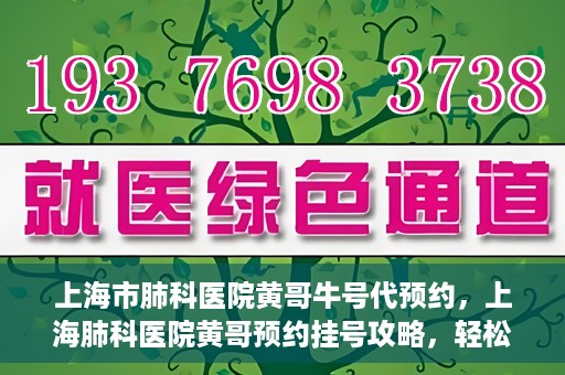 上海市肺科医院黄哥牛号代预约，上海肺科医院黄哥预约挂号攻略，轻松预约牛号