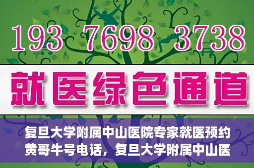 复旦大学附属中山医院专家就医预约黄哥牛号电话，复旦大学附属中山医院专家黄哥牛号电话预约就医攻略