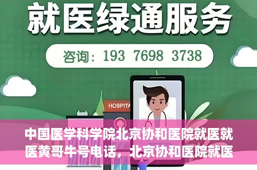 中国医学科学院北京协和医院就医就医黄哥牛号电话，北京协和医院就医攻略，黄哥牛号电话助你轻松挂号就医！