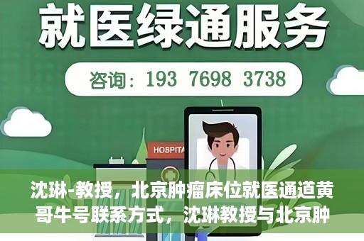 沈琳-教授，北京肿瘤床位就医通道黄哥牛号联系方式，沈琳教授与北京肿瘤床位就医通道，黄哥牛号联系方式揭秘