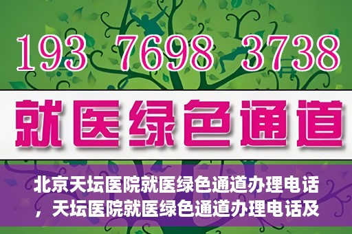北京天坛医院就医绿色通道办理电话，天坛医院就医绿色通道办理电话及流程简介