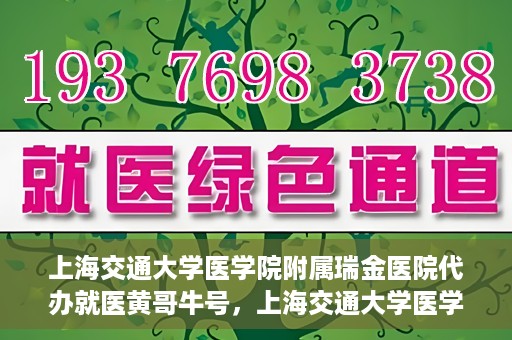 上海交通大学医学院附属瑞金医院代办就医黄哥牛号，上海交通大学医学院附属瑞金医院就医黄哥牛号代办服务解析
