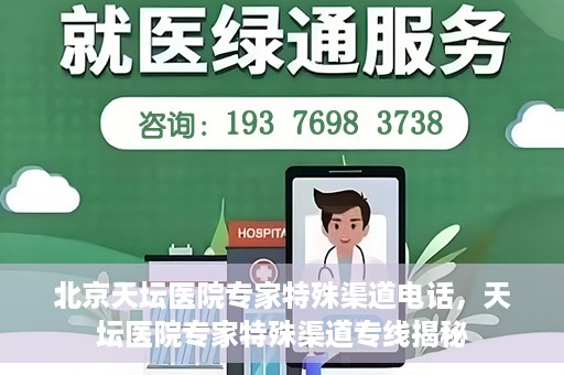 北京天坛医院专家特殊渠道电话，天坛医院专家特殊渠道专线揭秘