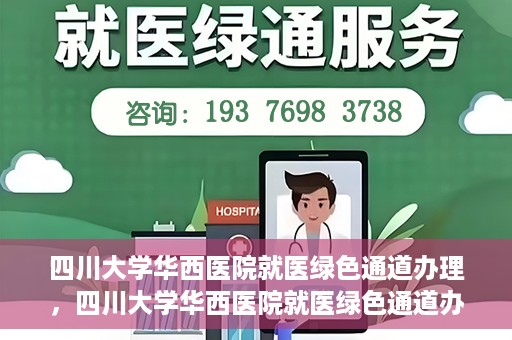 四川大学华西医院就医绿色通道办理，四川大学华西医院就医绿色通道办理详解，一站式解决您的就医难题！