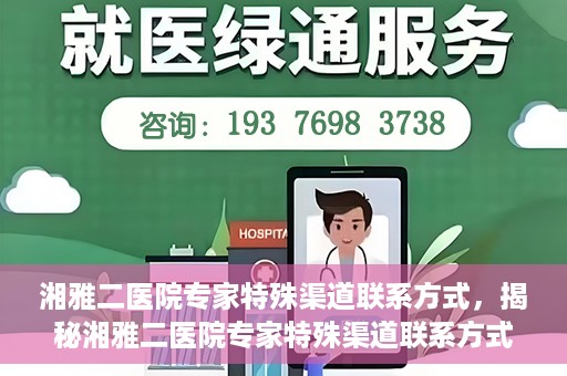 湘雅二医院专家特殊渠道联系方式，揭秘湘雅二医院专家特殊渠道联系方式，专业咨询，一键直通专家团队！