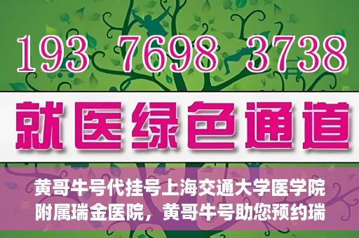 黄哥牛号代挂号上海交通大学医学院附属瑞金医院，黄哥牛号助您预约瑞金医院——上海交通大学医学院附属瑞金医院代挂号服务