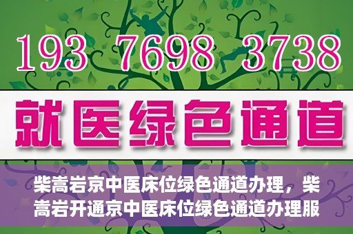 柴嵩岩京中医床位绿色通道办理，柴嵩岩开通京中医床位绿色通道办理服务