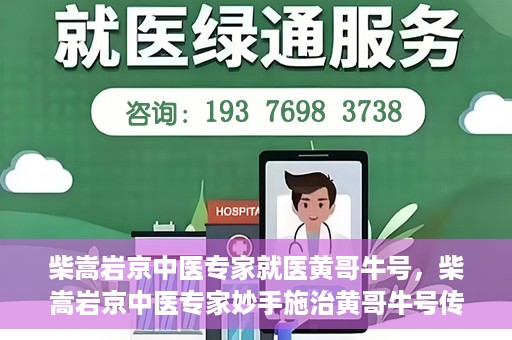 柴嵩岩京中医专家就医黄哥牛号，柴嵩岩京中医专家妙手施治黄哥牛号传奇故事