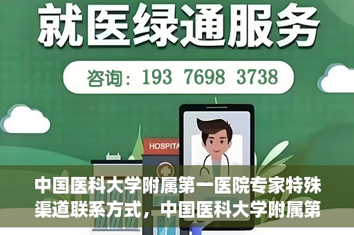 中国医科大学附属第一医院专家特殊渠道联系方式，中国医科大学附属第一医院专家特殊渠道联系专线揭秘