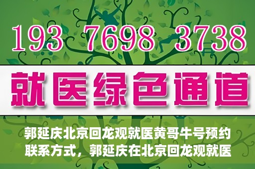 郭延庆北京回龙观就医黄哥牛号预约联系方式，郭延庆在北京回龙观就医预约联系方式及黄哥牛号预约标题，北京回龙观就医预约攻略，郭延庆医生预约联系方式与黄哥牛号预约揭秘