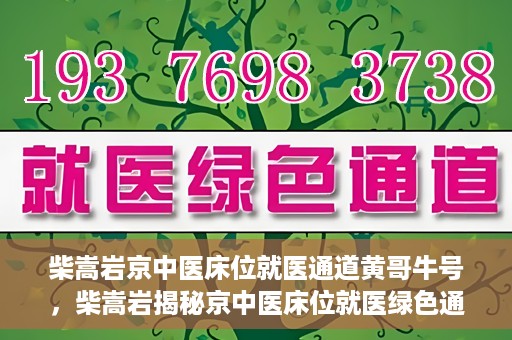 柴嵩岩京中医床位就医通道黄哥牛号，柴嵩岩揭秘京中医床位就医绿色通道，黄哥牛号助力就医新通道