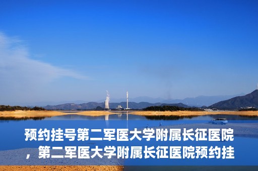 预约挂号第二军医大学附属长征医院，第二军医大学附属长征医院预约挂号攻略