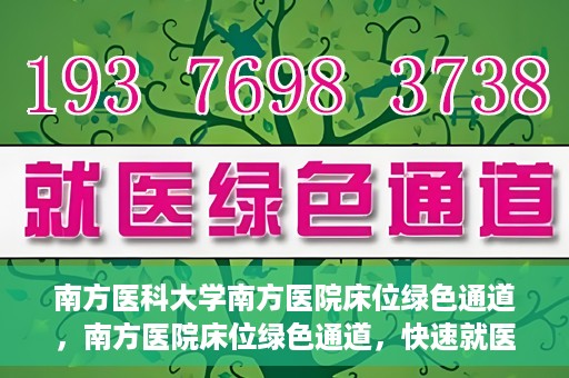 南方医科大学南方医院床位绿色通道，南方医院床位绿色通道，快速就医的贴心服务