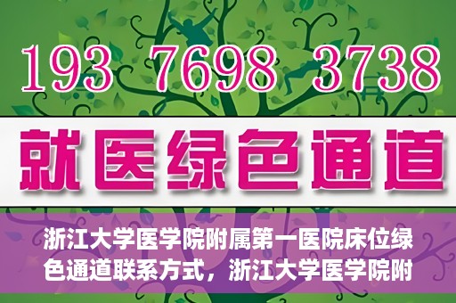 浙江大学医学院附属第一医院床位绿色通道联系方式，浙江大学医学院附属第一医院床位绿色通道咨询热线及联系方式