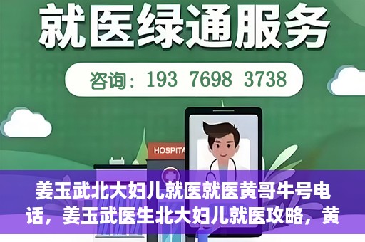 姜玉武北大妇儿就医就医黄哥牛号电话，姜玉武医生北大妇儿就医攻略，黄哥牛号电话直达预约